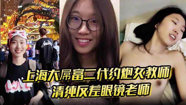 上海大屌富二代约炮女教师 清纯反差眼镜老师主动骑上去直至内射 快感爆棚