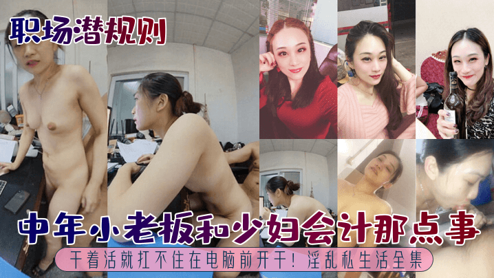 【职场潜规则】中年小老板和少妇会计那点事~干着活就扛不住在电脑前开干！淫乱私生活全集