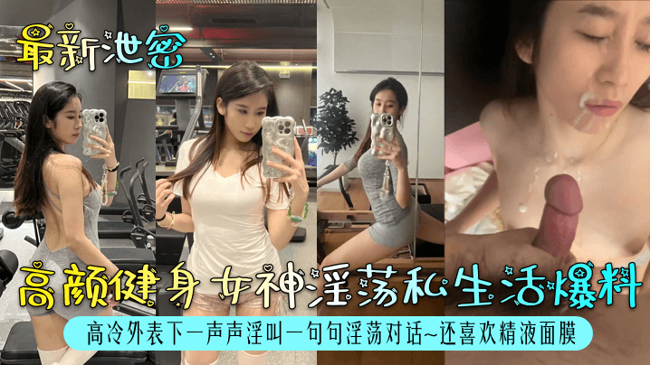 【最新泄密】高颜健身女神淫荡私生活爆料！高冷外表下一声声淫叫一句句淫荡对话~还喜欢精液面膜！