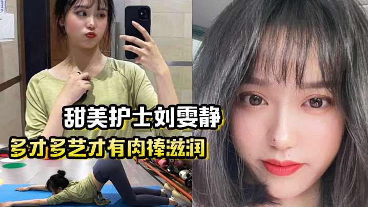 多才多艺才有肉棒滋润，甜美护士刘雯静练瑜伽来吸引我灌满爱的精华