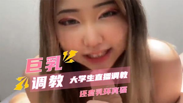 巨乳大学生直播调教还套乳环真骚