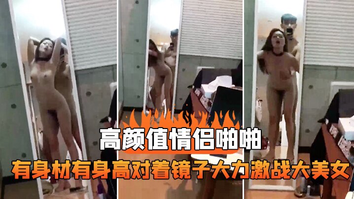 高颜值情侣啪啪，有身材有身高，对着镜子大力激战大美女，这样抱着艹真是舒服死！