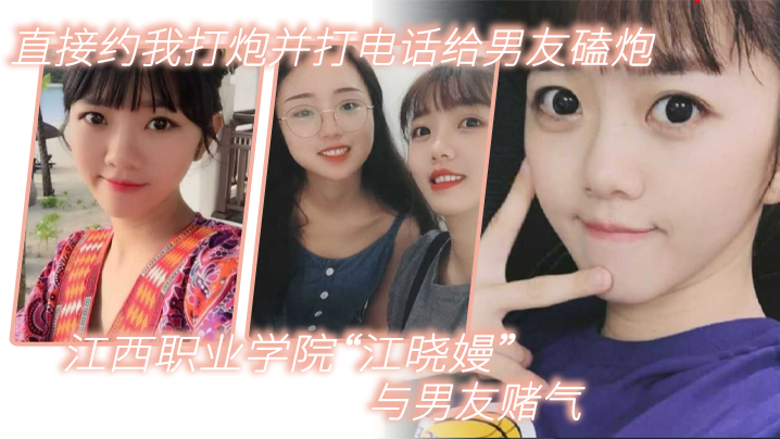 江西职业学院“江晓嫚”与男友赌气，直接约我打炮并打电话给男友磕炮