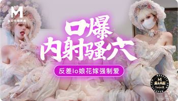 嫩穴花嫁强制爱，口爆内射骚穴！