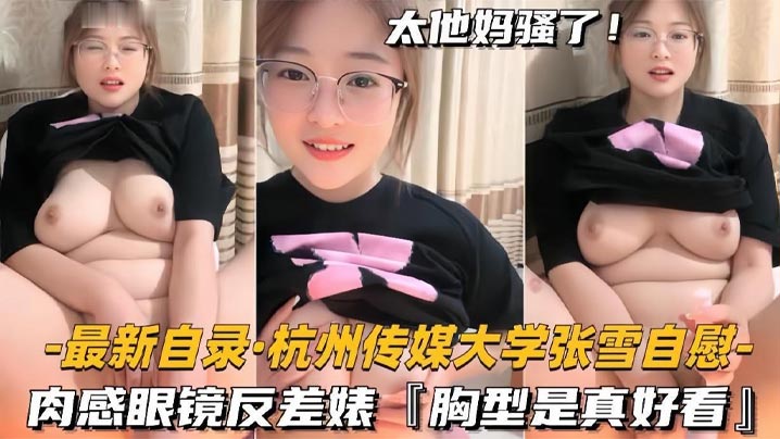 杭州传媒大学学妹BBW美女【张雪】黄播自慰，肉感眼镜反差婊，胸型是真好看