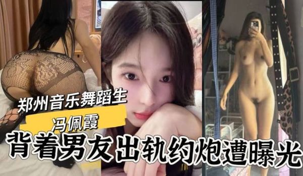 郑州科技学院音乐舞蹈系 冯佩霞 背着男友出轨约炮，大量不雅照与视频流出！