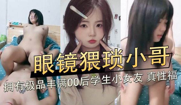 眼镜猥琐小哥,拥有极品丰满00后学生小女友,真性福